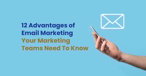 12 Advantages of Email Marketing Your Marketing Teams Need To Know