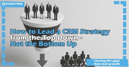 How to Lead a CRM Strategy from the Top Down - Not the Bottom Up